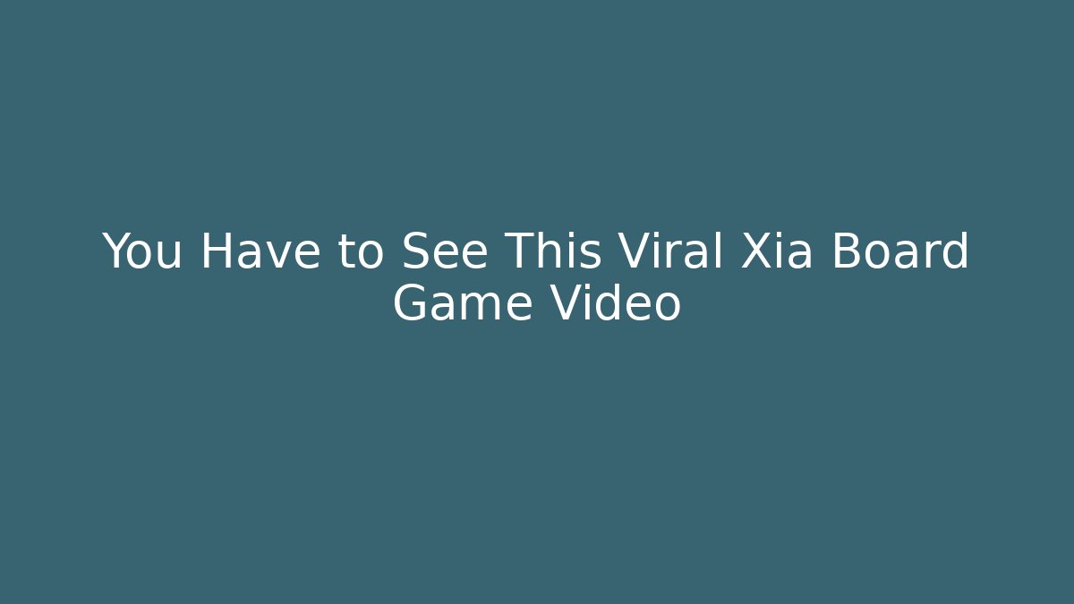 You Have to See This Viral Xia Board Game Video