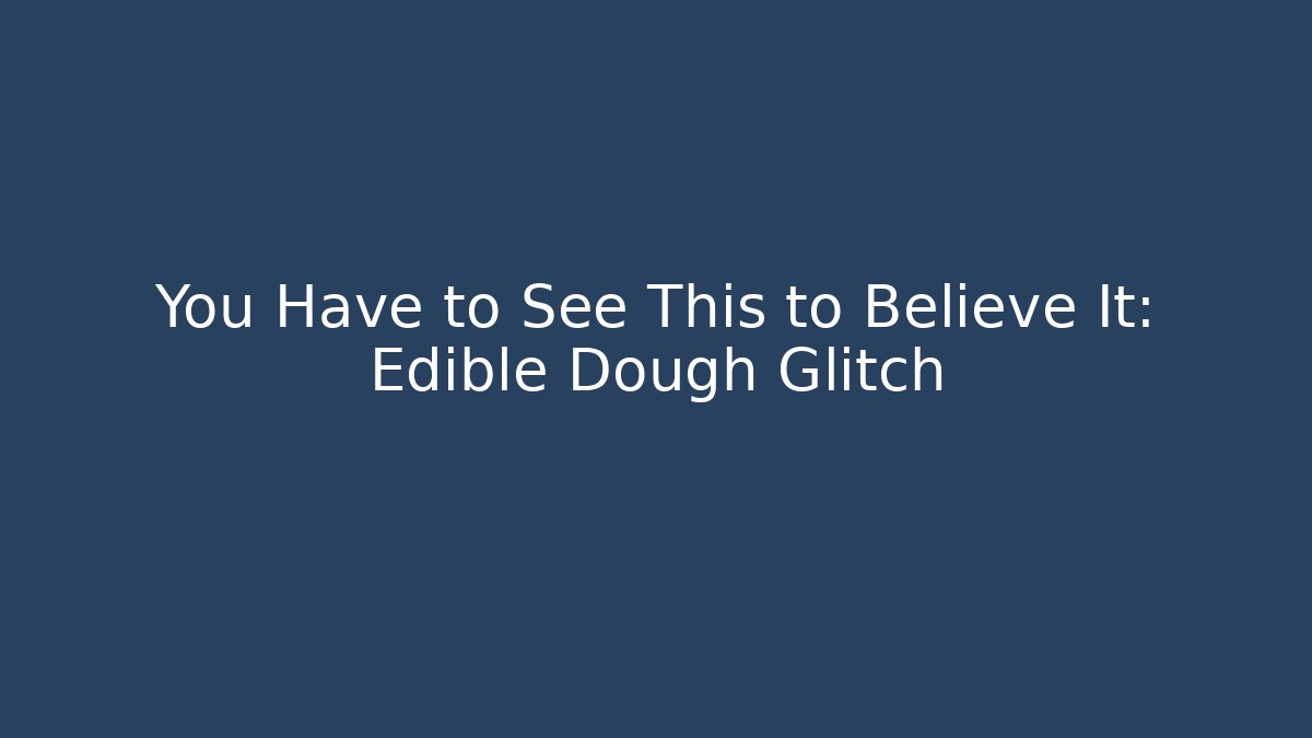You Have to See This to Believe It: Edible Dough Glitch