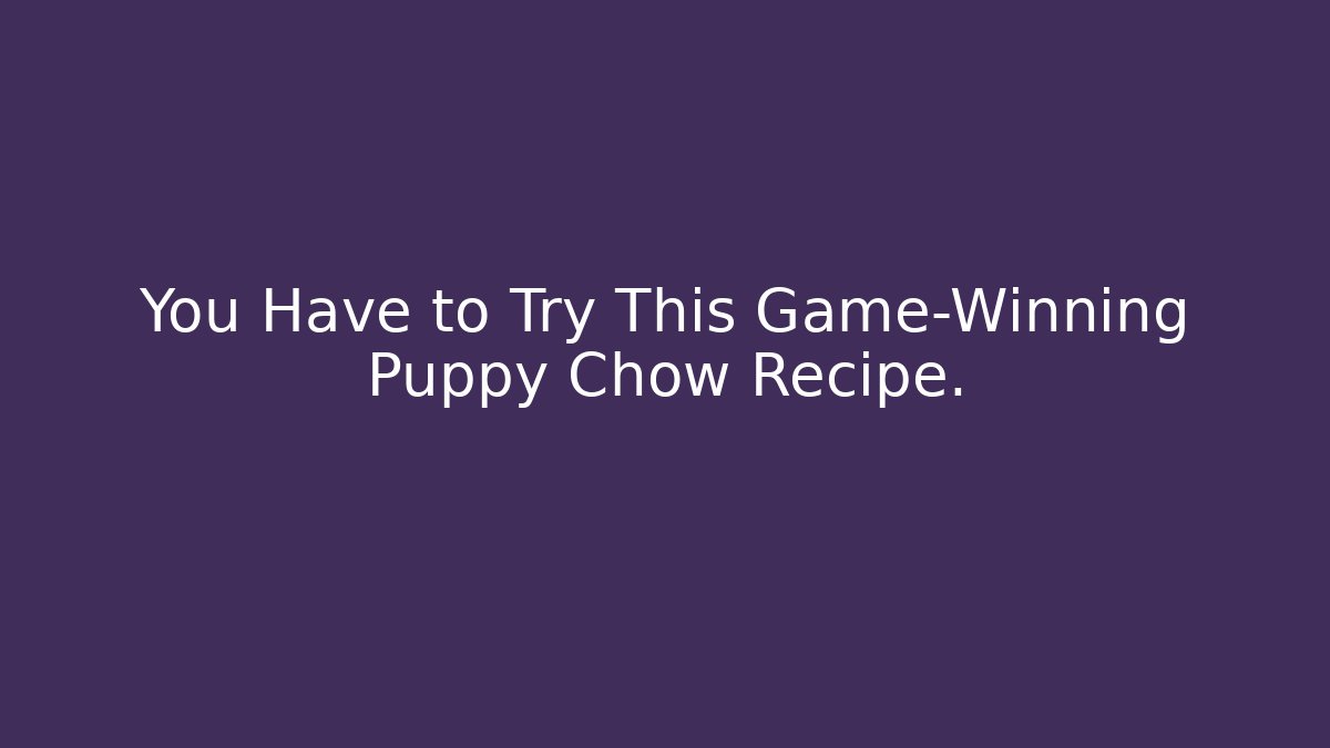You Have to Try This Game-Winning Puppy Chow Recipe.