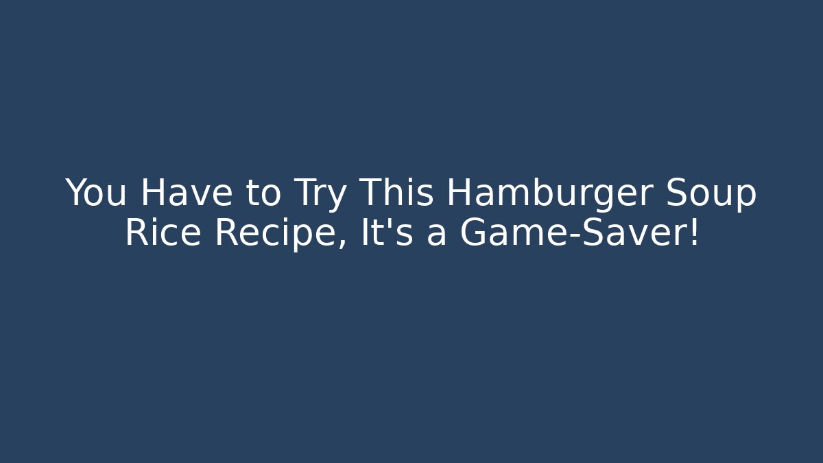 You Have to Try This Hamburger Soup Rice Recipe, It's a Game-Saver!