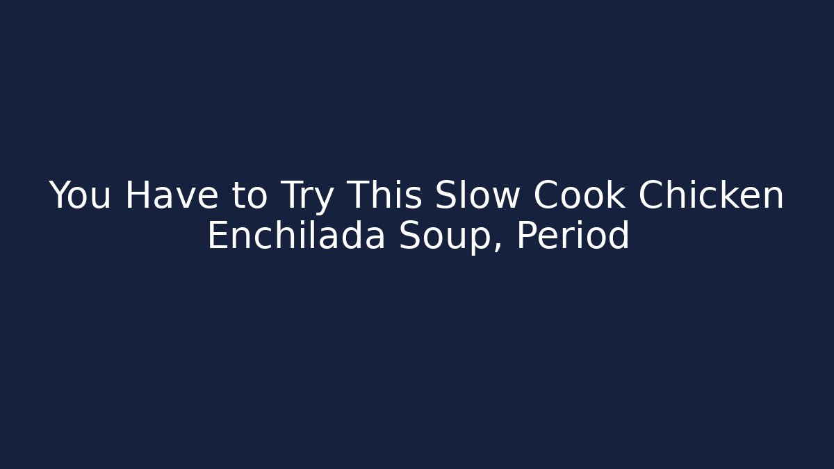 You Have to Try This Slow Cook Chicken Enchilada Soup, Period