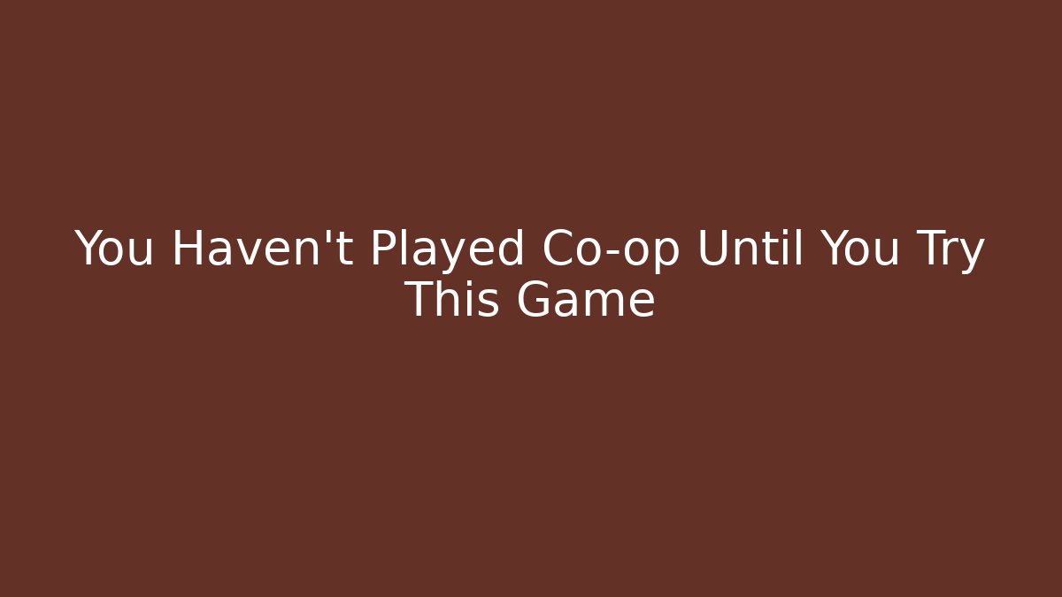 You Haven't Played Co-op Until You Try This Game