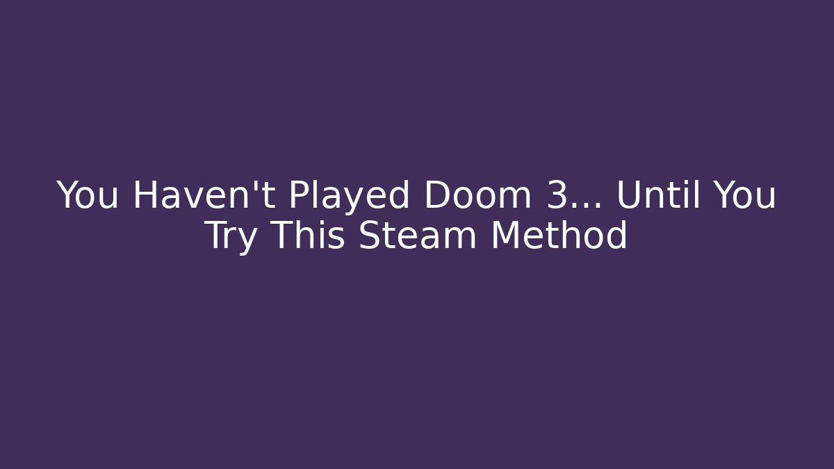 You Haven't Played Doom 3... Until You Try This Steam Method