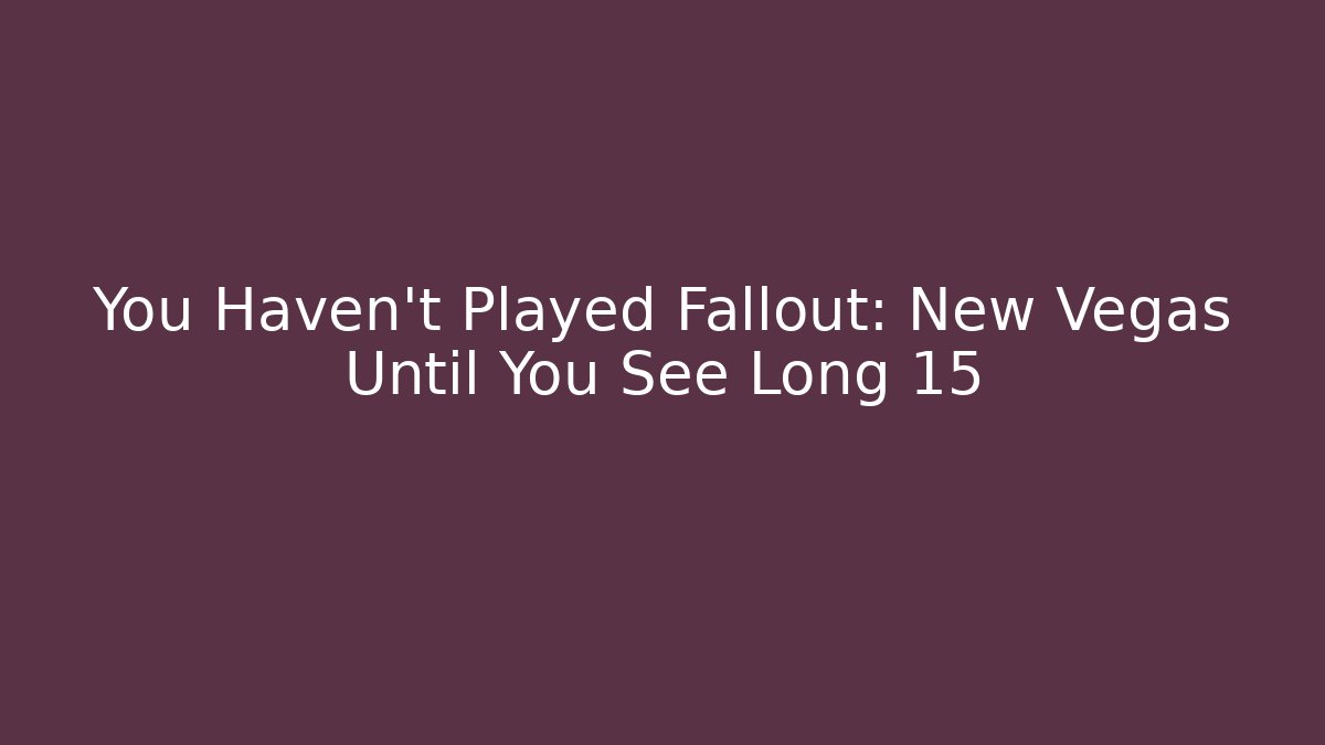 You Haven't Played Fallout: New Vegas Until You See Long 15