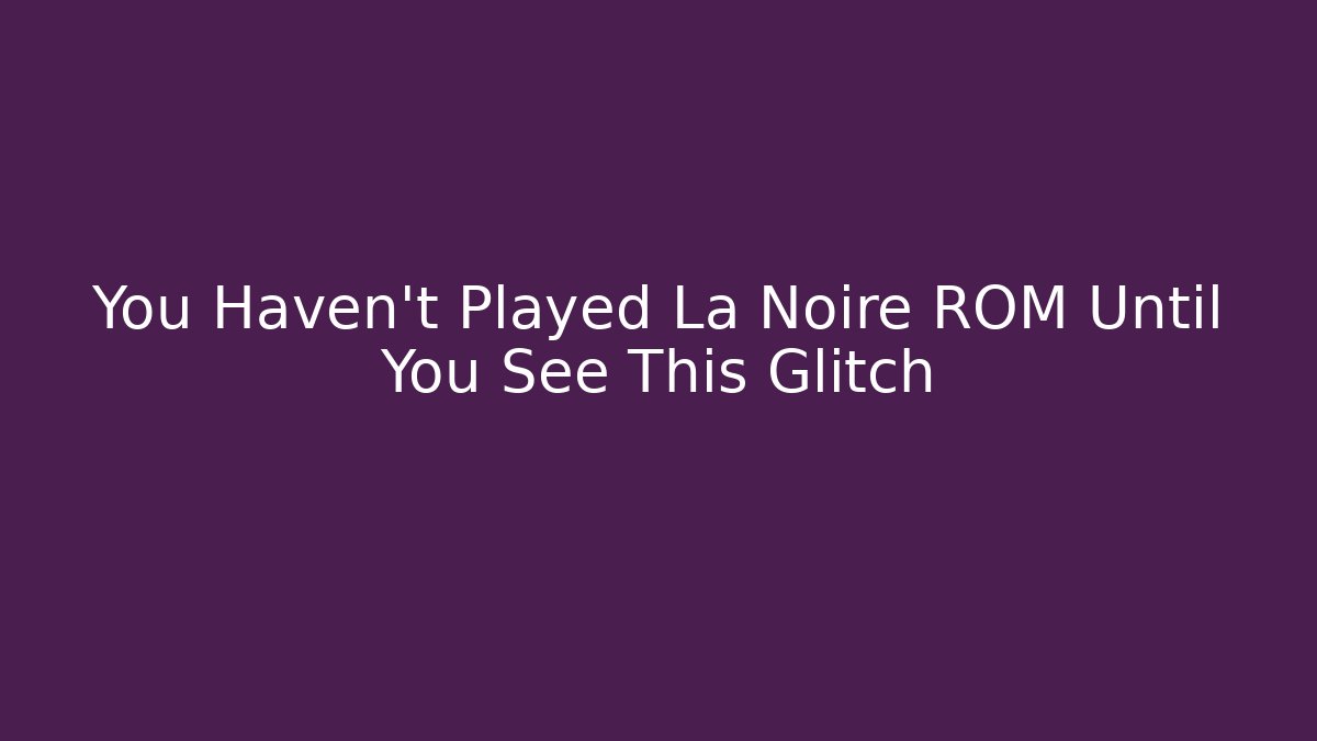 You Haven't Played La Noire ROM Until You See This Glitch
