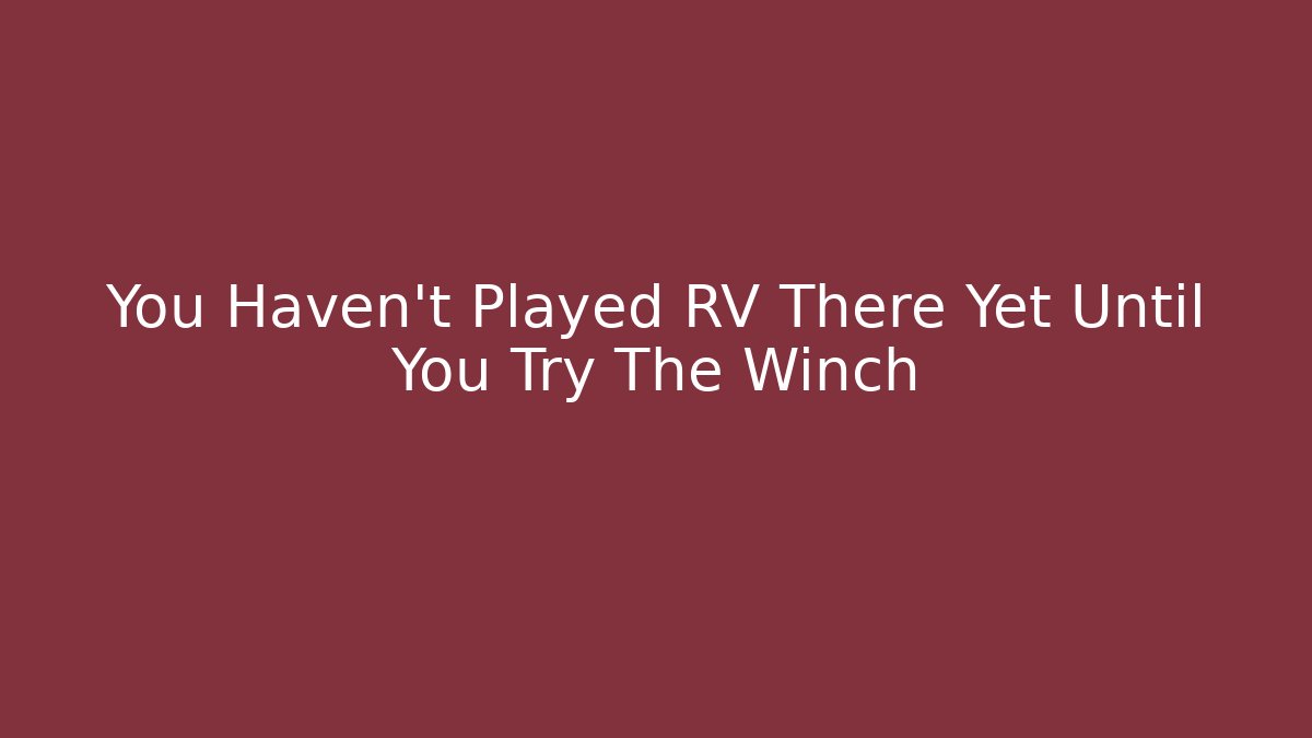 You Haven't Played RV There Yet Until You Try The Winch