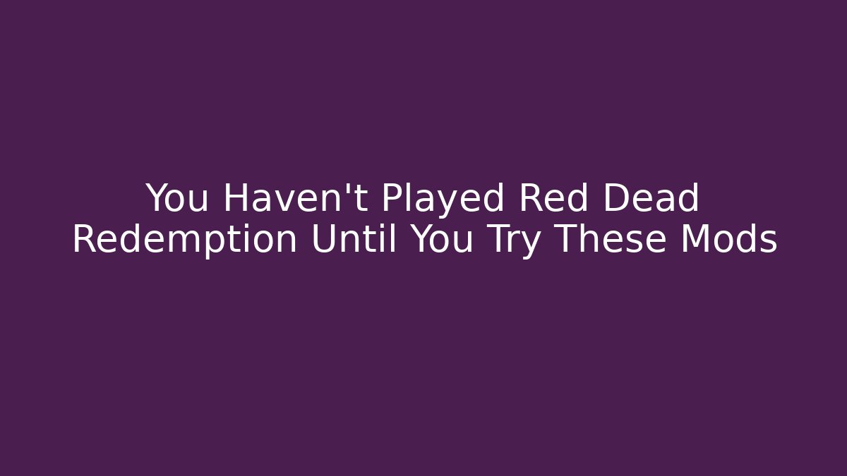 You Haven't Played Red Dead Redemption Until You Try These Mods