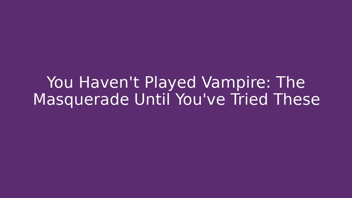 You Haven't Played Vampire: The Masquerade Until You've Tried These - Critter Realm