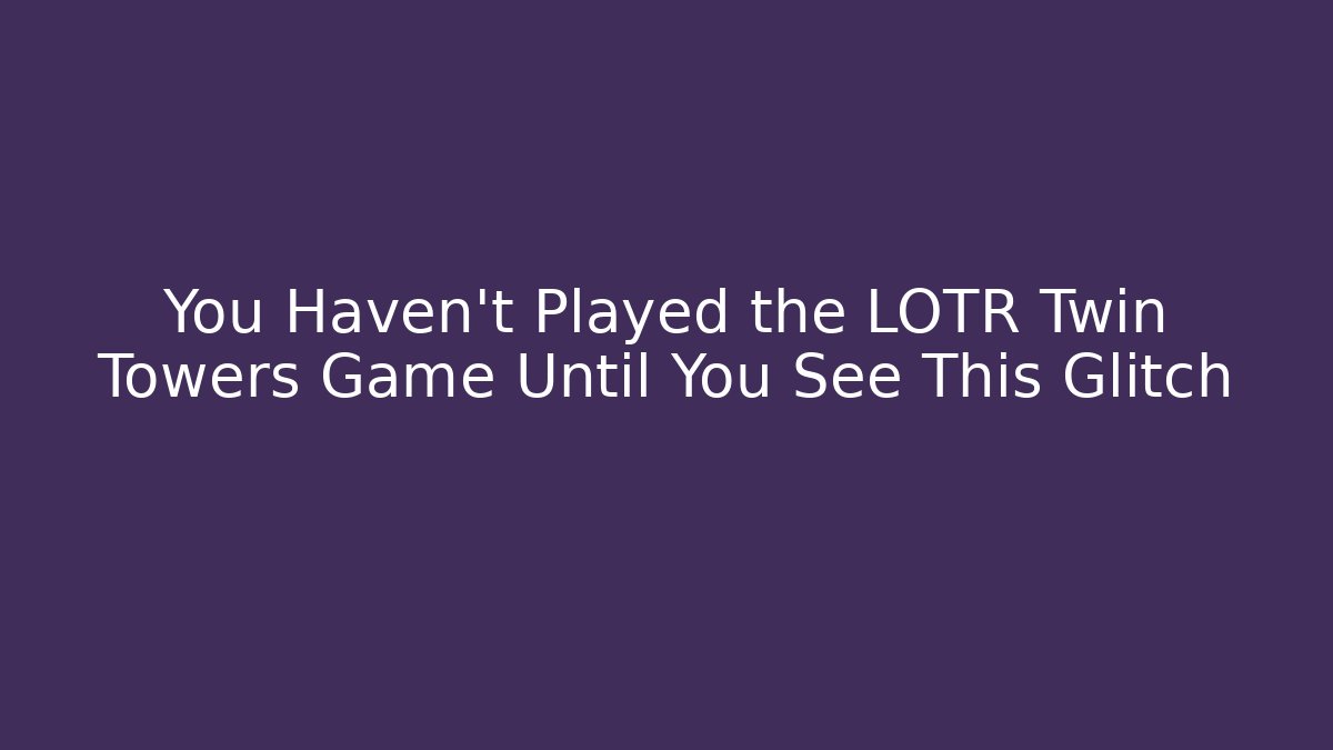 You Haven't Played the LOTR Twin Towers Game Until You See This Glitch
