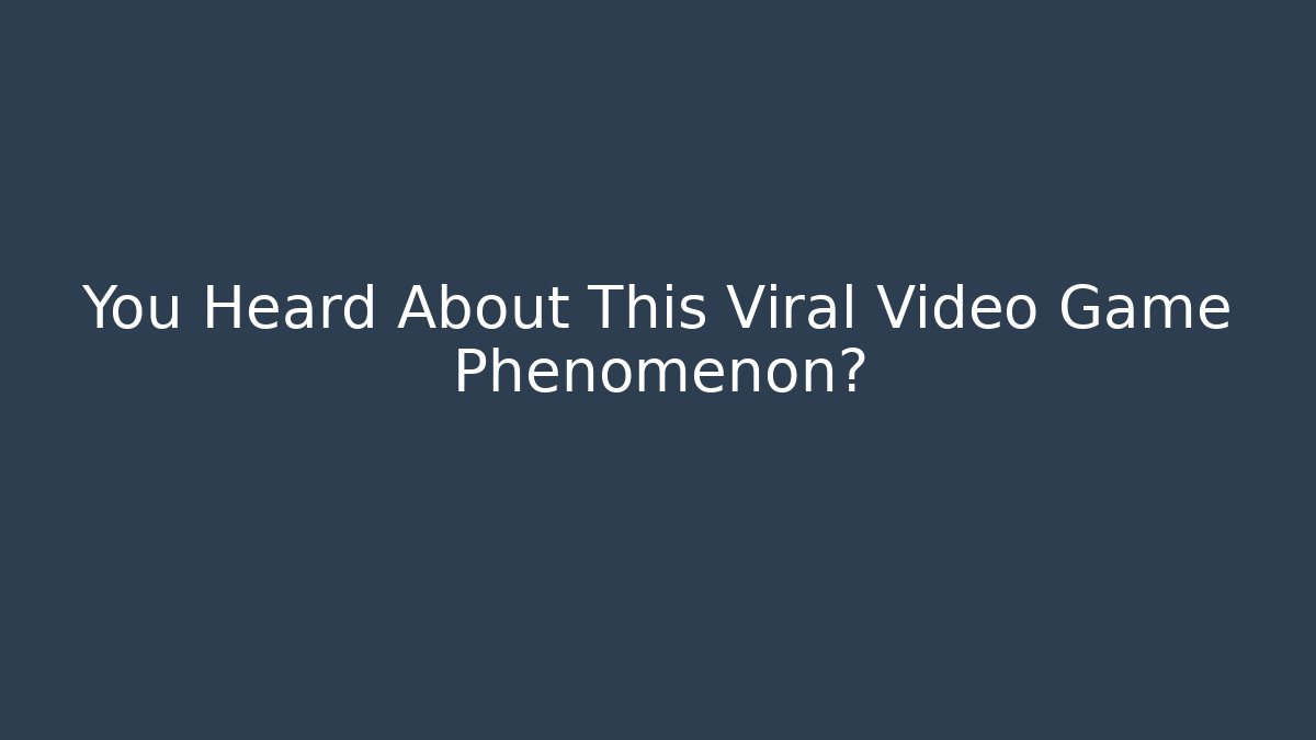 You Heard About This Viral Video Game Phenomenon?