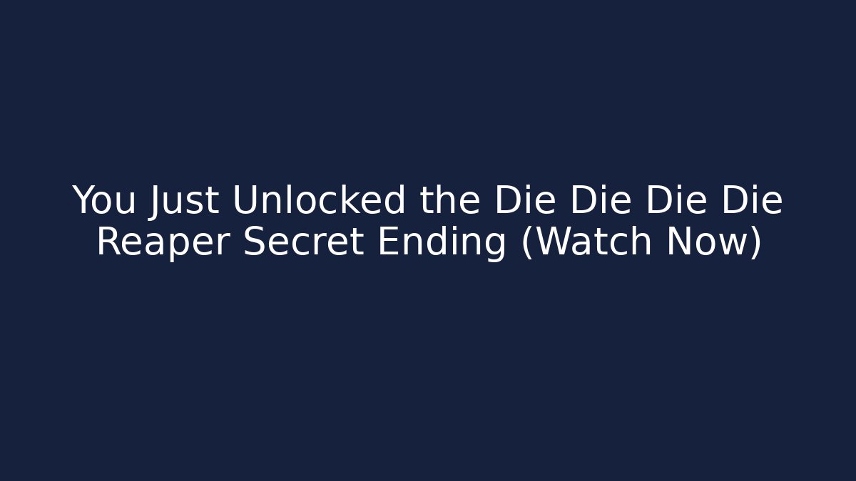 You Just Unlocked the Die Die Die Die Reaper Secret Ending (Watch Now)