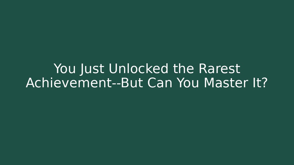 You Just Unlocked the Rarest Achievement—But Can You Master It?