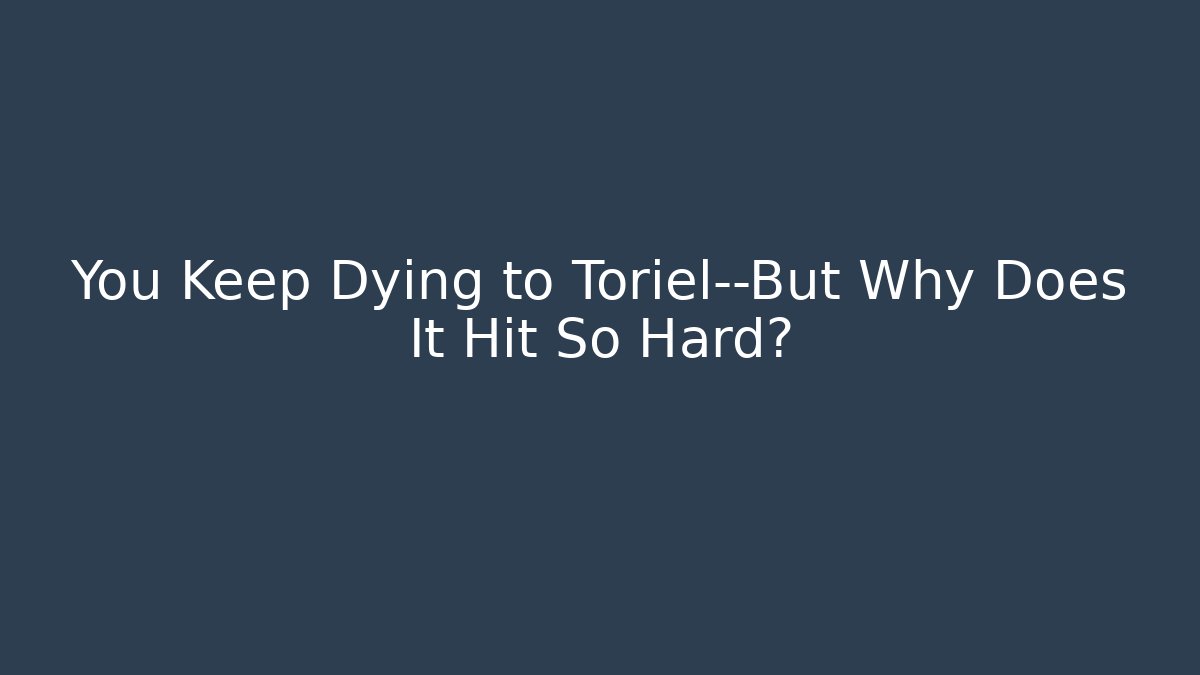 You Keep Dying to Toriel—But Why Does It Hit So Hard?