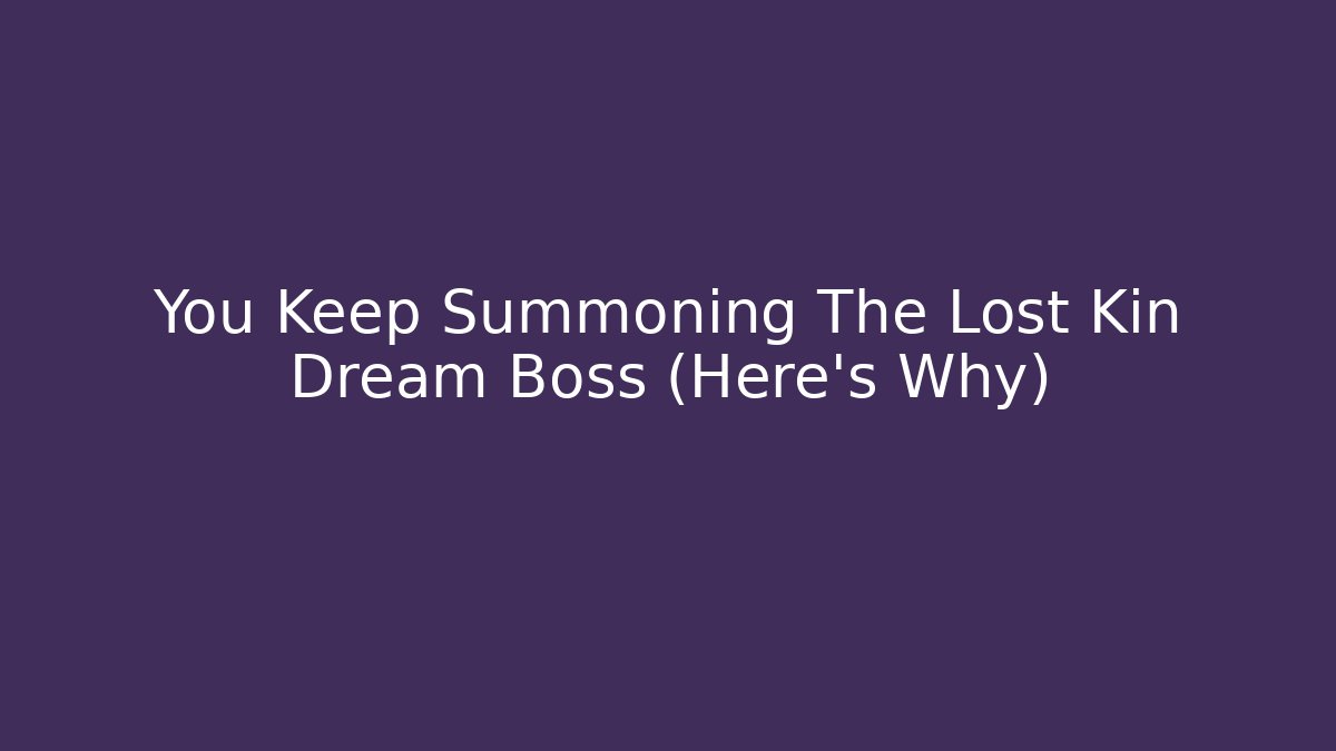 You Keep Summoning The Lost Kin Dream Boss (Here's Why)