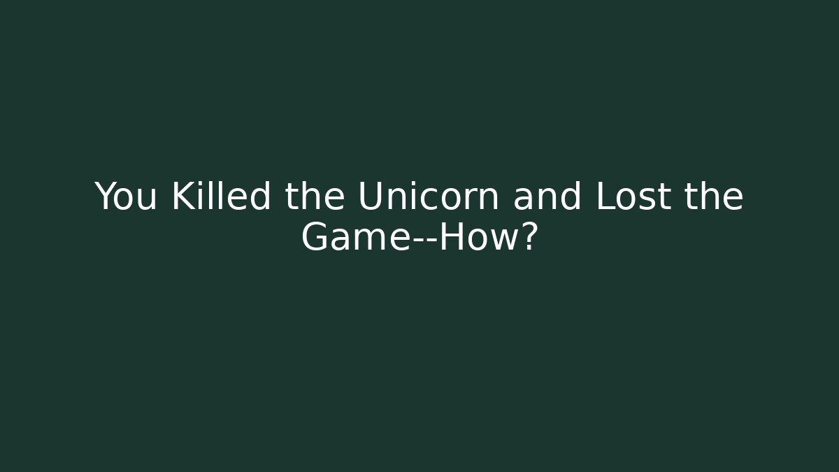 You Killed the Unicorn and Lost the Game—How?