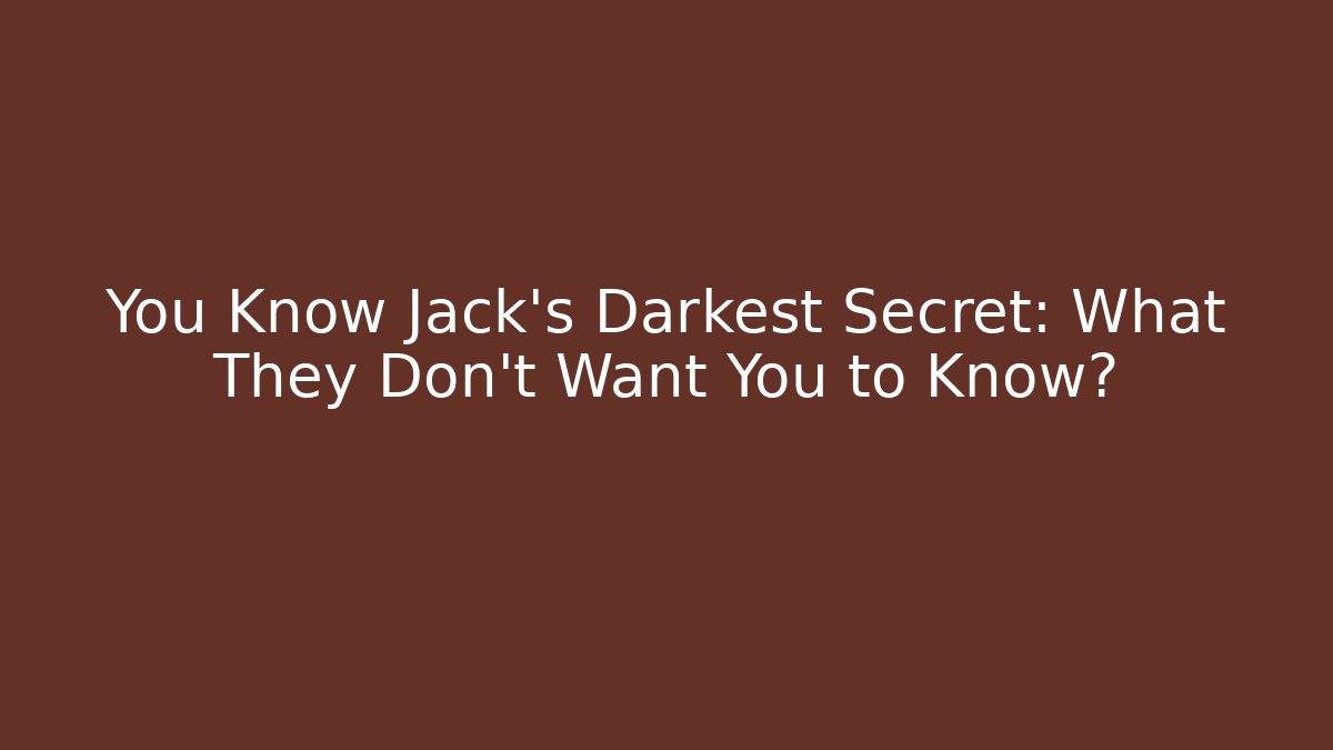 You Know Jack's Darkest Secret: What They Don't Want You to Know?