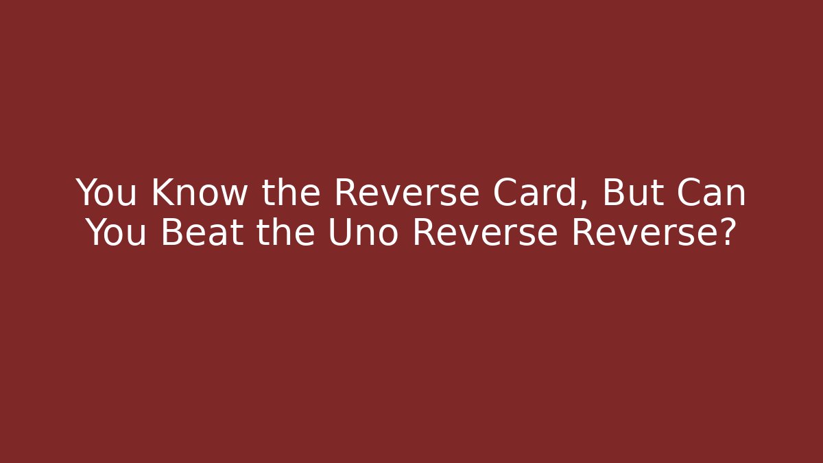 You Know the Reverse Card, But Can You Beat the Uno Reverse Reverse?