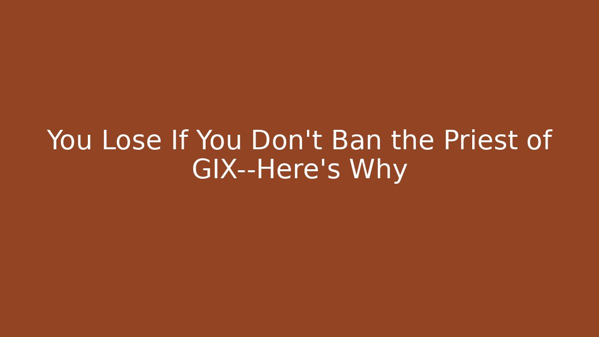 You Lose If You Don't Ban the Priest of GIX—Here's Why