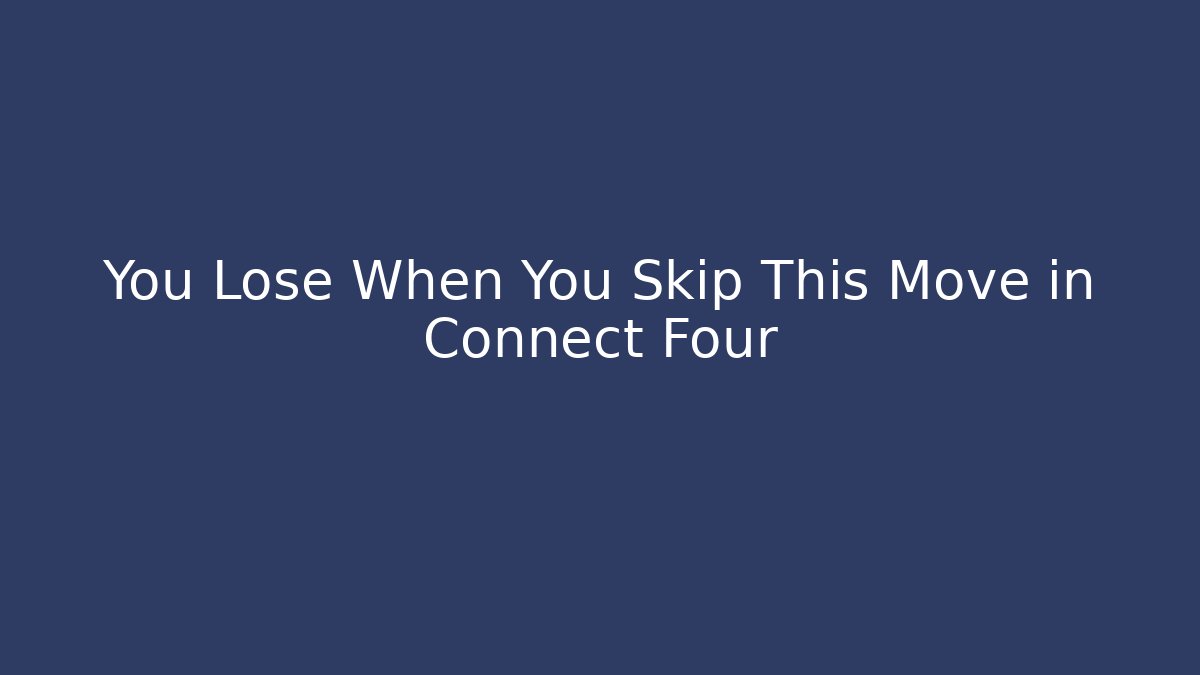 You Lose When You Skip This Move in Connect Four