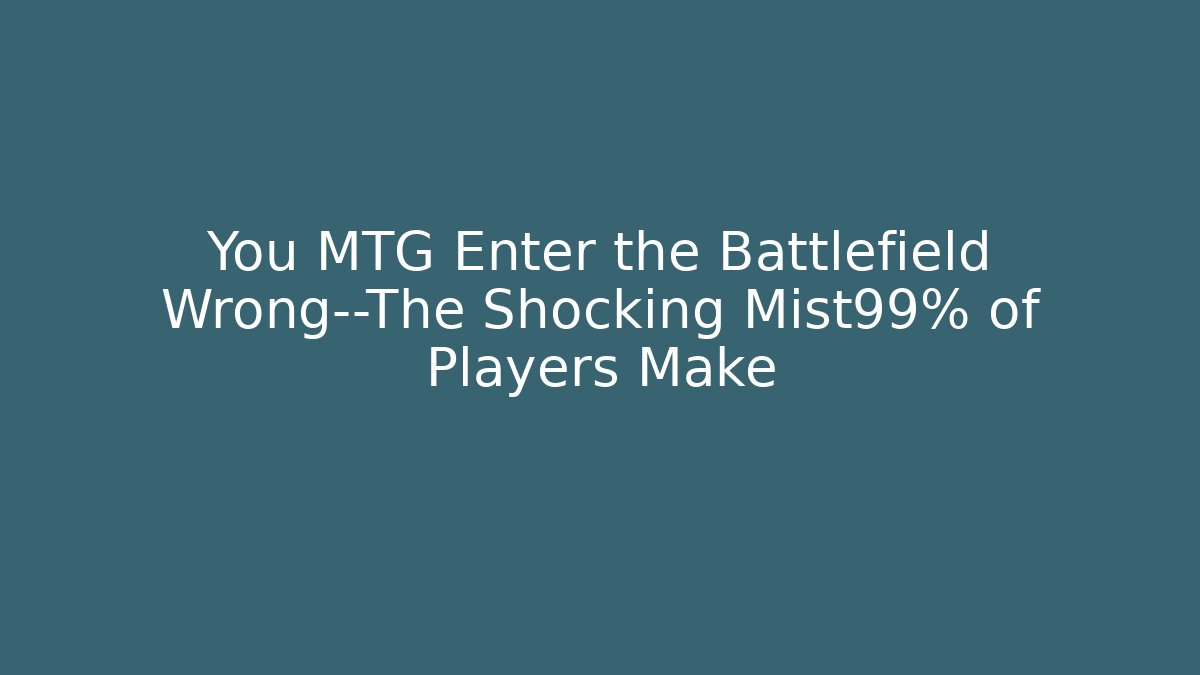You MTG Enter the Battlefield Wrong—The Shocking Mist99% of Players Make