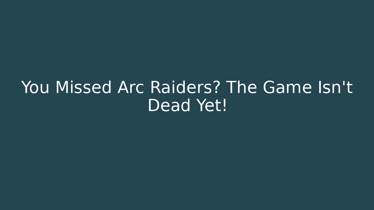 You Missed Arc Raiders? The Game Isn't Dead Yet!