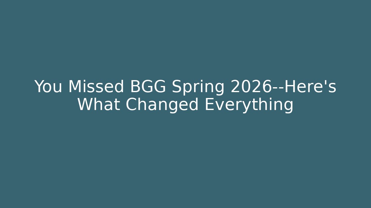 You Missed BGG Spring 2026—Here's What Changed Everything