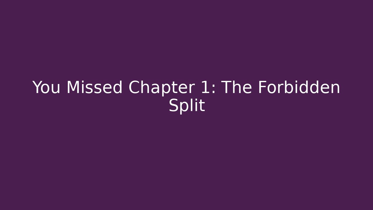 You Missed Chapter 1: The Forbidden Split