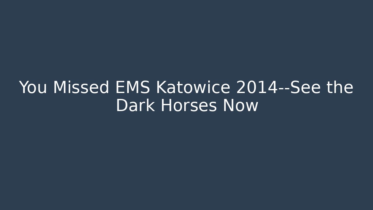 You Missed EMS Katowice 2014—See the Dark Horses Now