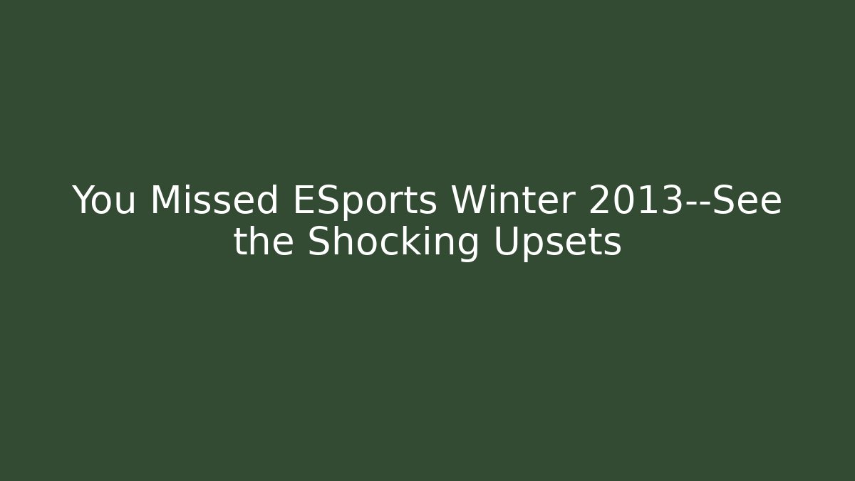 You Missed ESports Winter 2013—See the Shocking Upsets