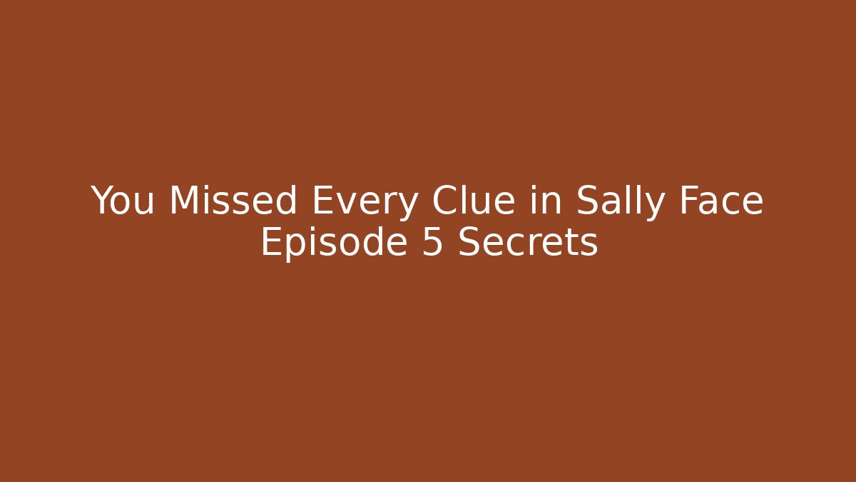 You Missed Every Clue in Sally Face Episode 5 Secrets