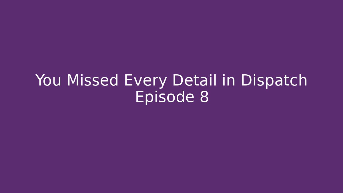 You Missed Every Detail in Dispatch Episode 8