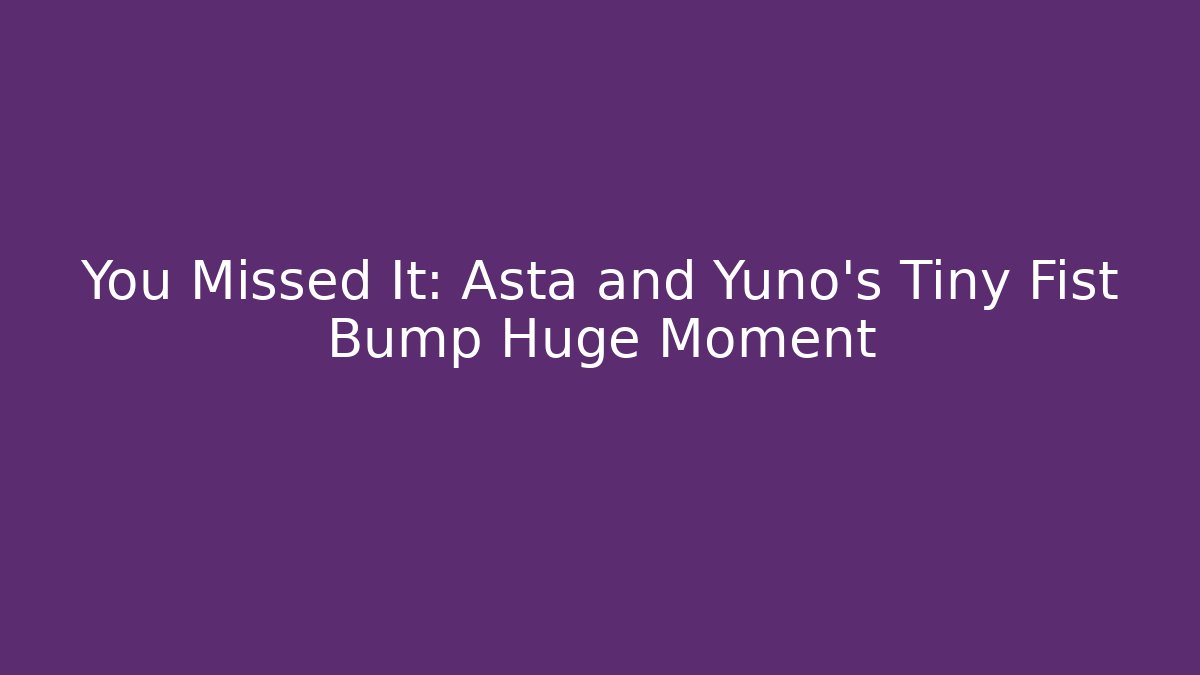 You Missed It: Asta and Yuno's Tiny Fist Bump Huge Moment