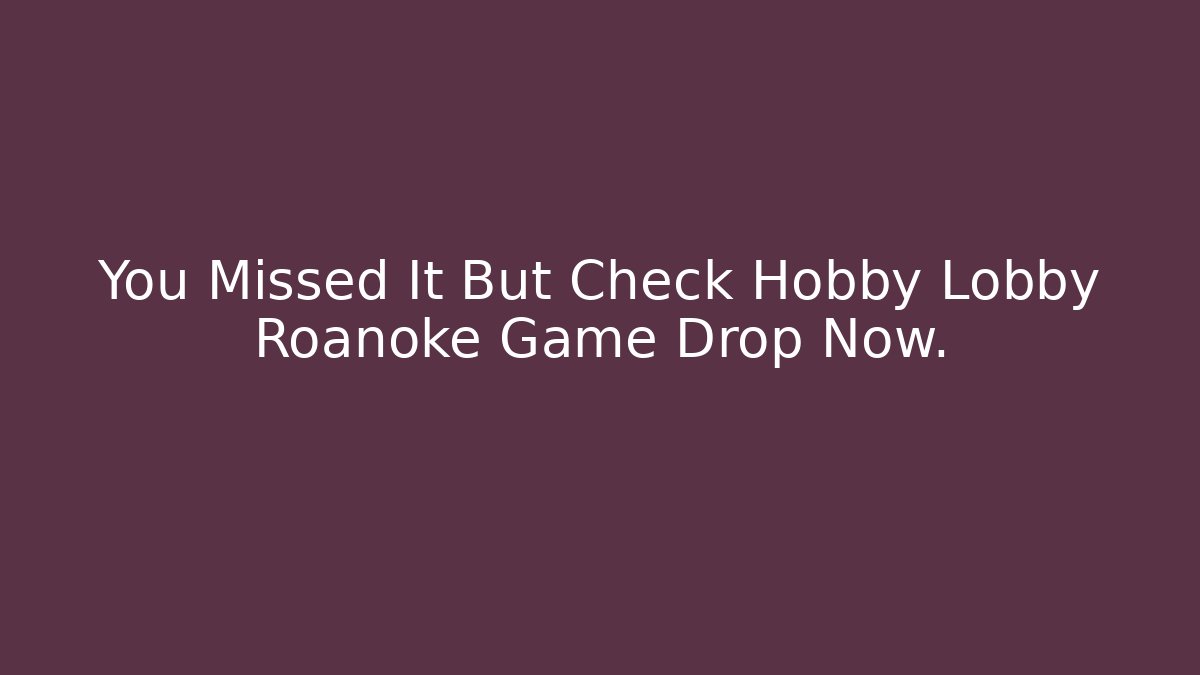 You Missed It But Check Hobby Lobby Roanoke Game Drop Now.