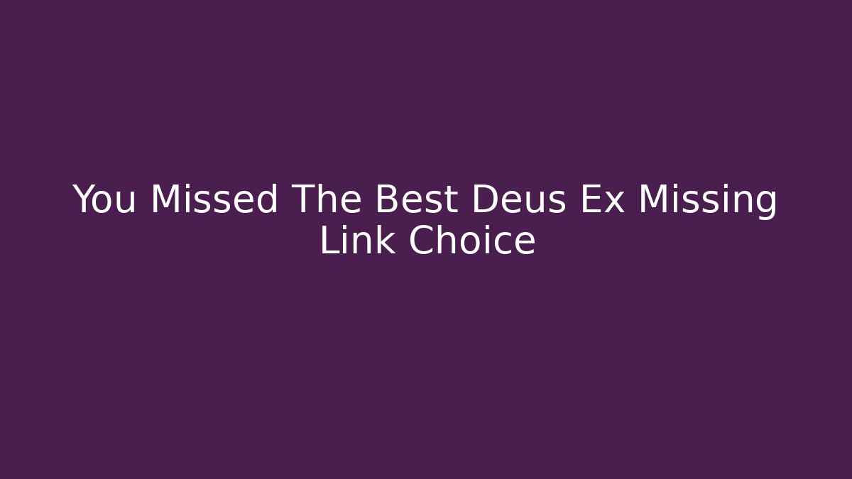 You Missed The Best Deus Ex Missing Link Choice