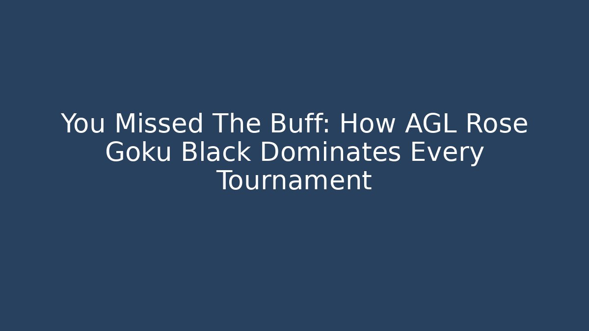 You Missed The Buff: How AGL Rose Goku Black Dominates Every Tournament
