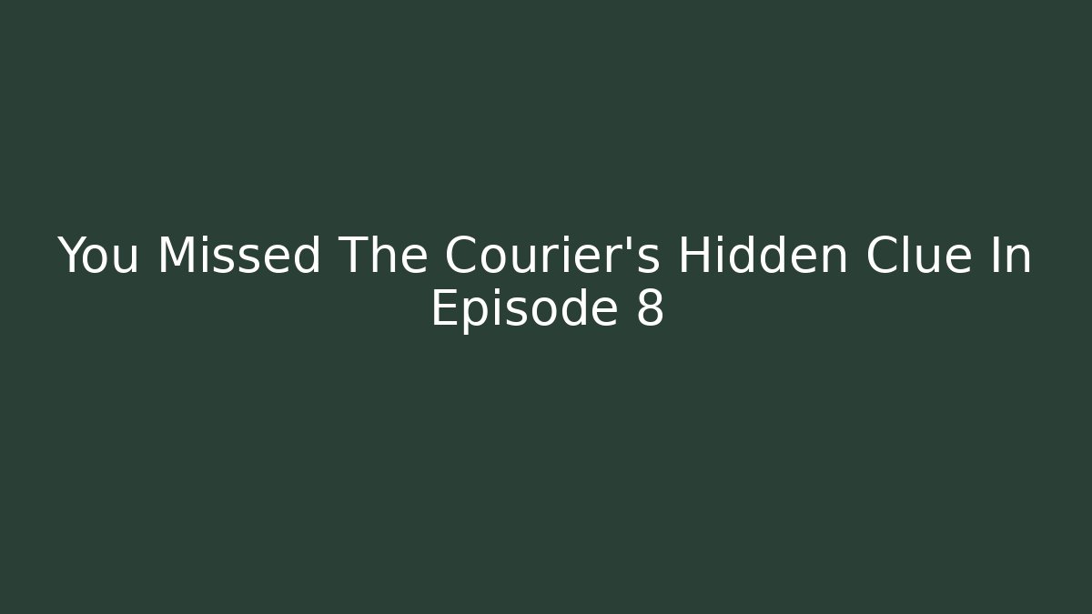 You Missed The Courier's Hidden Clue In Episode 8