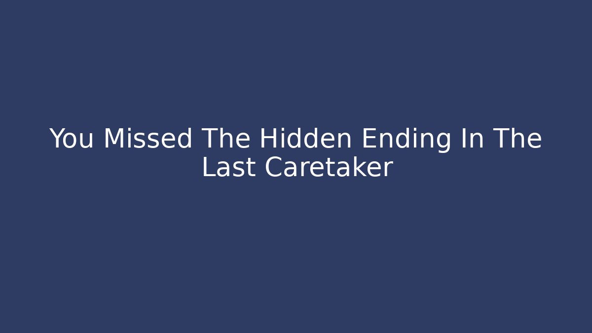 You Missed The Hidden Ending In The Last Caretaker