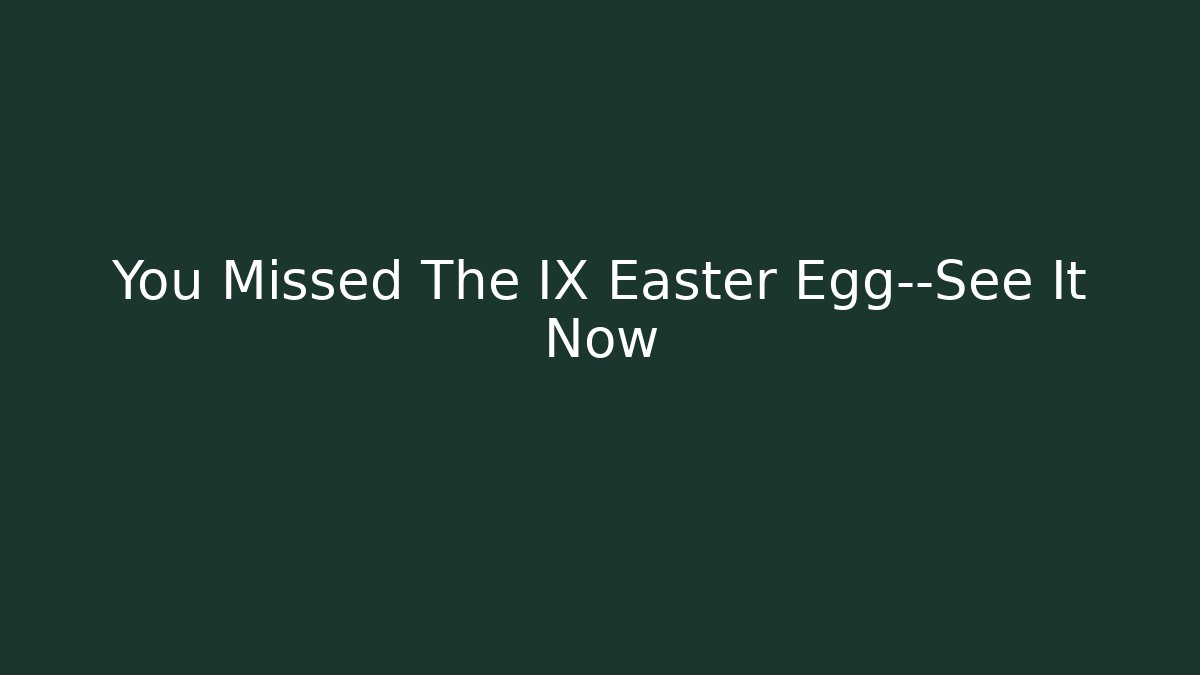 You Missed The IX Easter Egg—See It Now