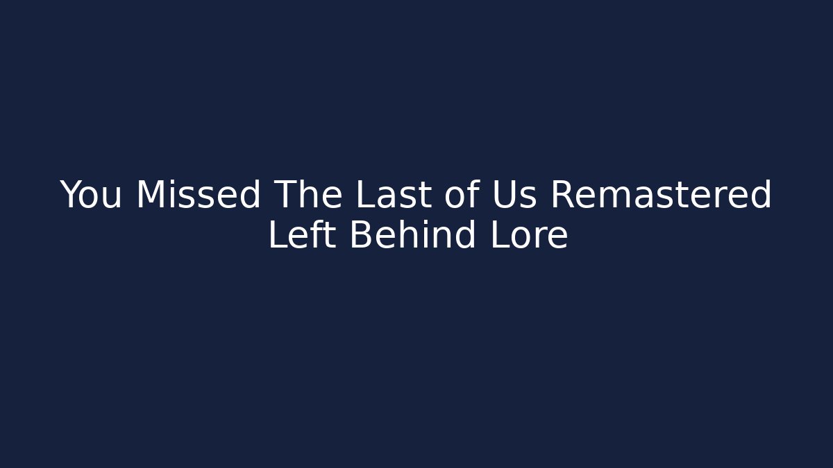 You Missed The Last of Us Remastered Left Behind Lore