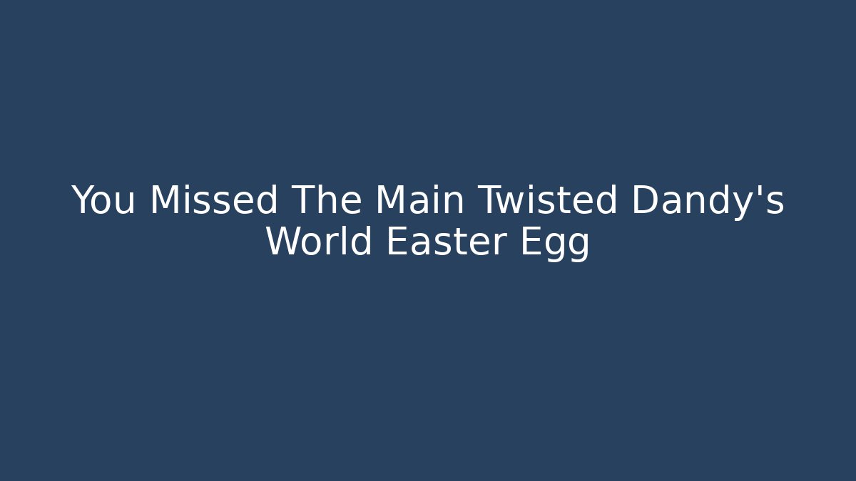 You Missed The Main Twisted Dandy's World Easter Egg