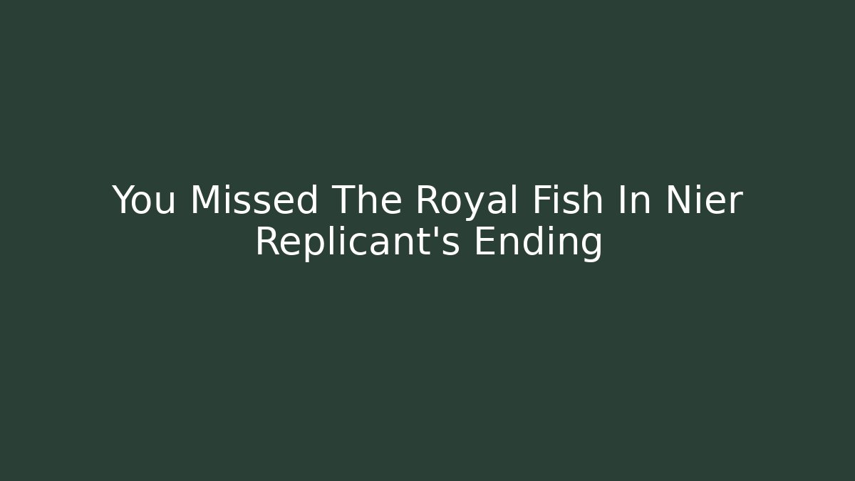 You Missed The Royal Fish In Nier Replicant's Ending