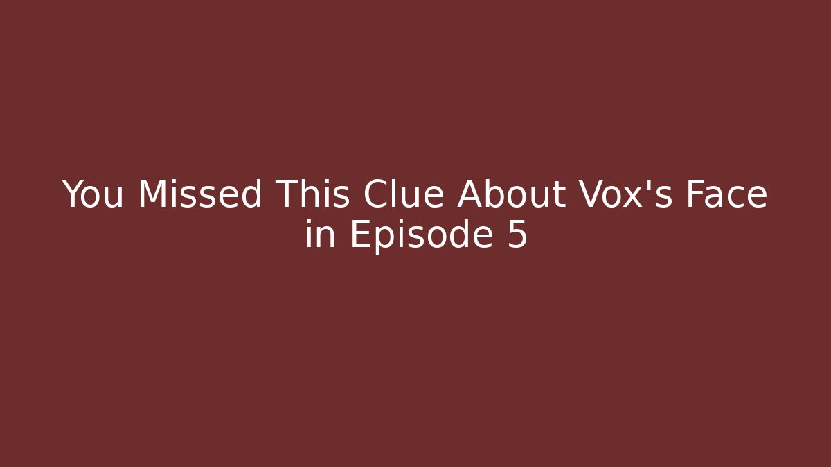 You Missed This Clue About Vox's Face in Episode 5