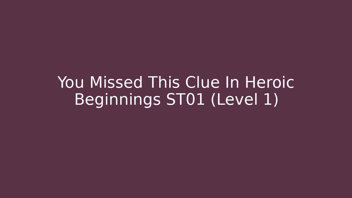 You Missed This Clue In Heroic Beginnings ST01 (Level 1)