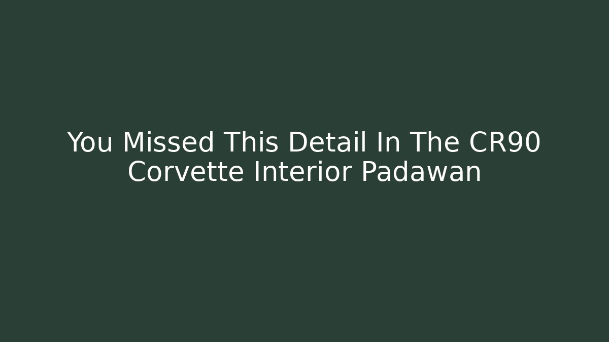 You Missed This Detail In The CR90 Corvette Interior Padawan