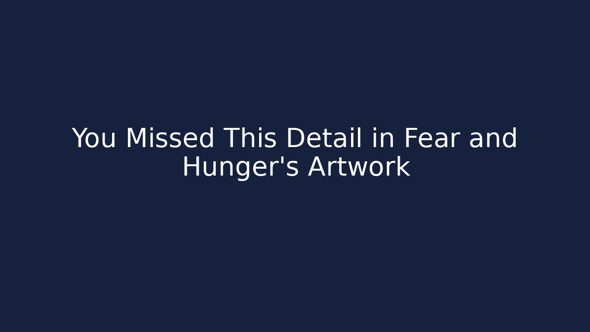 You Missed This Detail in Fear and Hunger’s Artwork