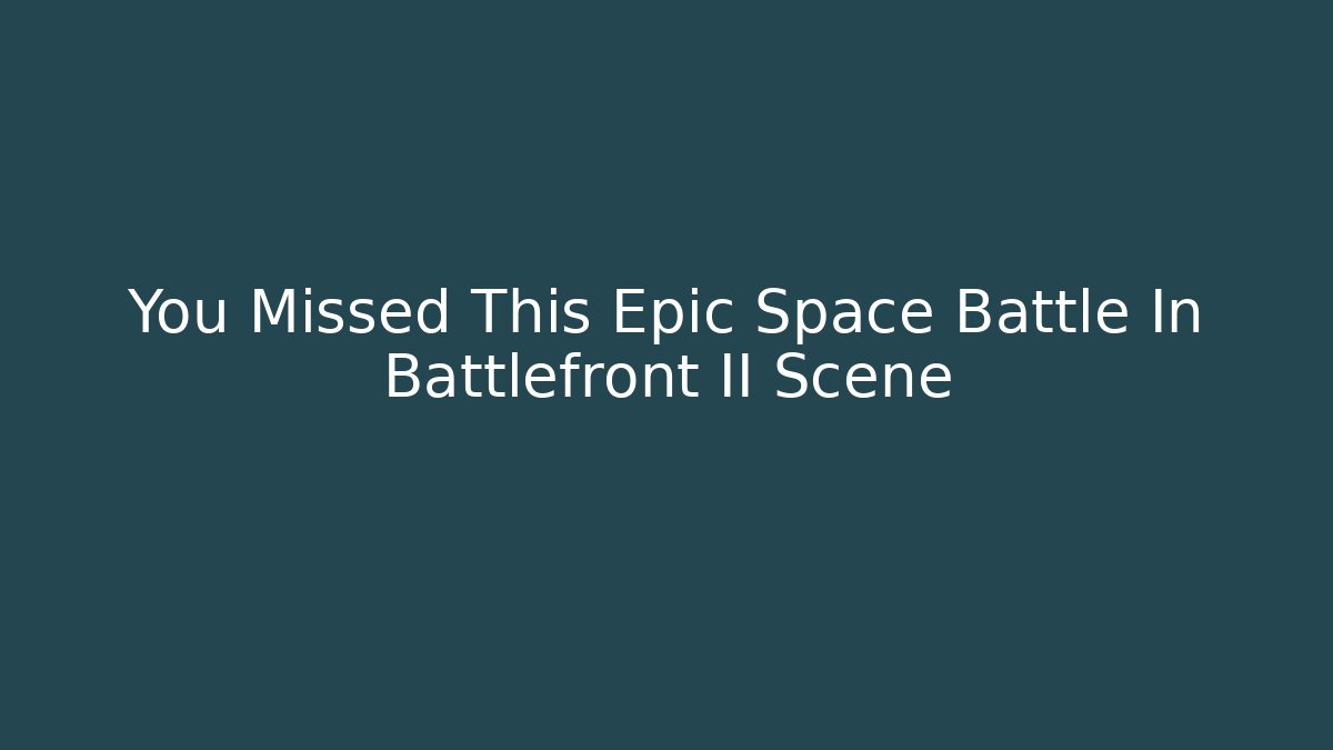 You Missed This Epic Space Battle In Battlefront II Scene