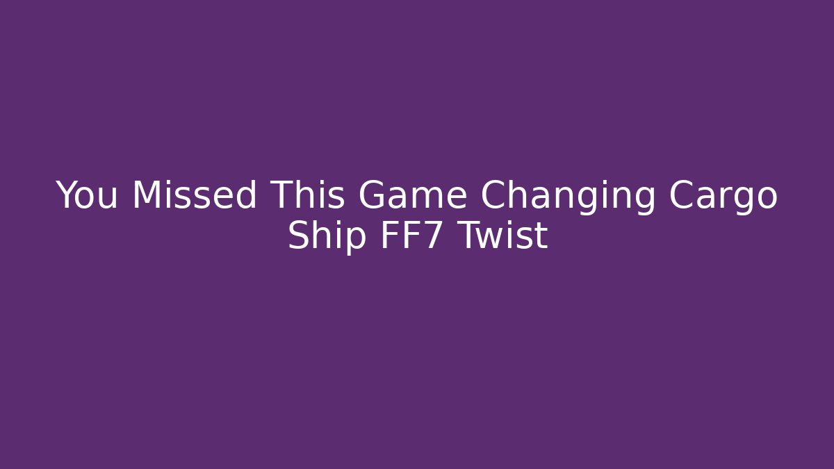 You Missed This Game Changing Cargo Ship FF7 Twist