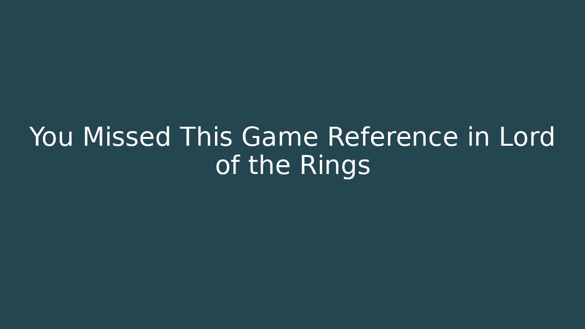You Missed This Game Reference in Lord of the Rings