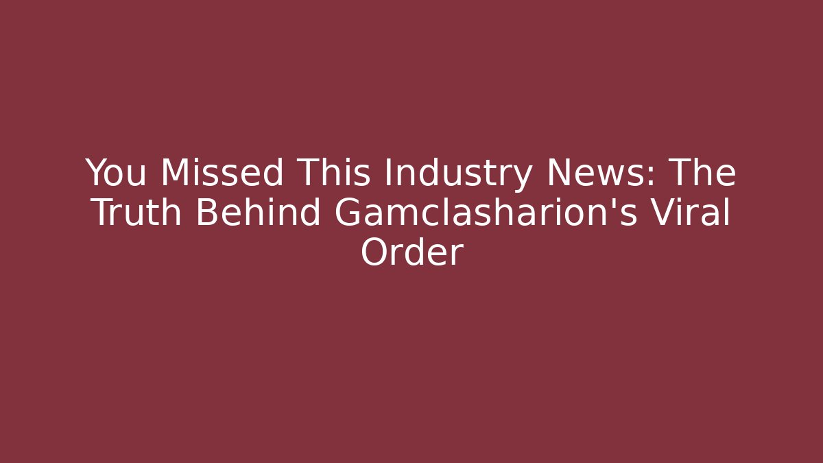 You Missed This Industry News: The Truth Behind Gamclasharion’s Viral Order