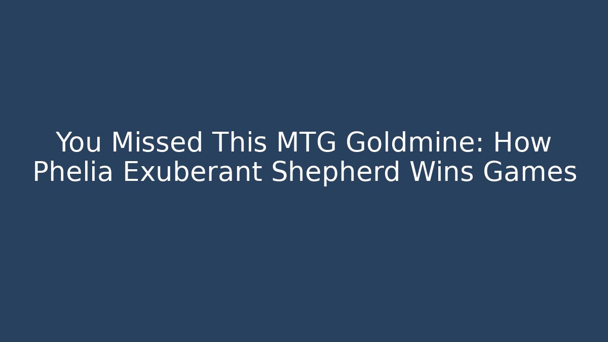 You Missed This MTG Goldmine: How Phelia Exuberant Shepherd Wins Games